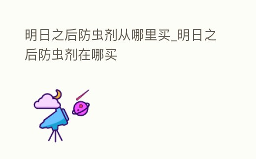 明日之后防蟲劑從哪里買_明日之后防蟲劑在哪買