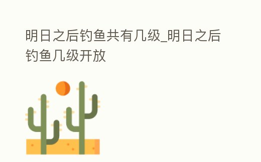 明日之后釣魚共有幾級_明日之后釣魚幾級開放