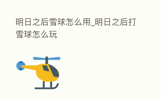 明日之后雪球怎么用_明日之后打雪球怎么玩