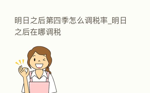 明日之后第四季怎么調稅率_明日之后在哪調稅