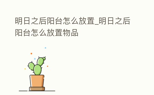 明日之后陽臺怎么放置_明日之后陽臺怎么放置物品