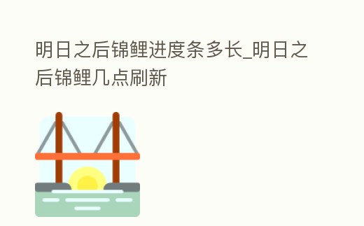 明日之后錦鯉進度條多長_明日之后錦鯉幾點刷新