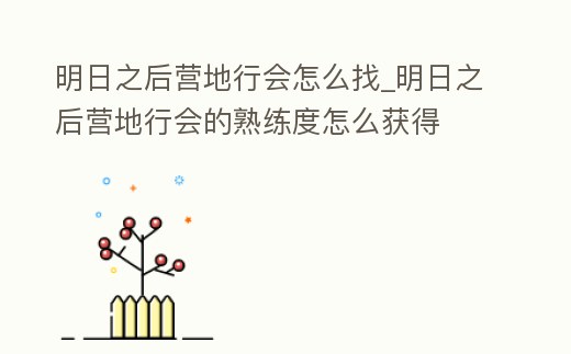 明日之后營地行會怎么找_明日之后營地行會的熟練度怎么獲得