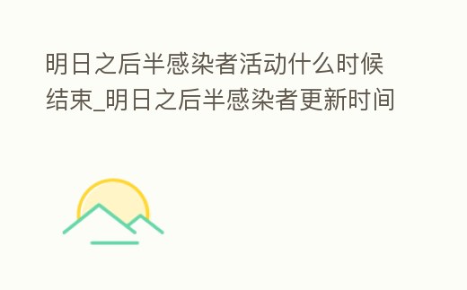 明日之后半感染者活動什么時候結束_明日之后半感染者更新時間