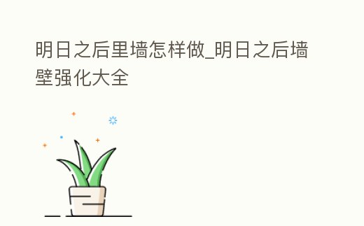 明日之后里墻怎樣做_明日之后墻壁強化大全
