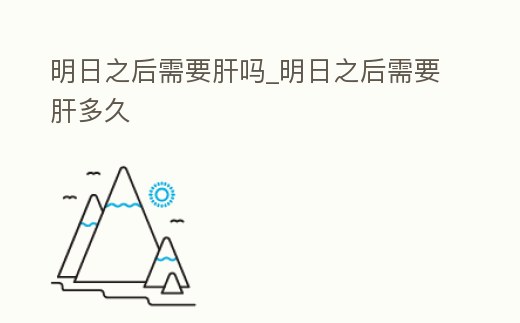 明日之后需要肝嗎_明日之后需要肝多久