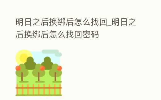 明日之后換綁后怎么找回_明日之后換綁后怎么找回密碼