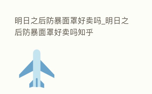 明日之后防暴面罩好賣嗎_明日之后防暴面罩好賣嗎知乎