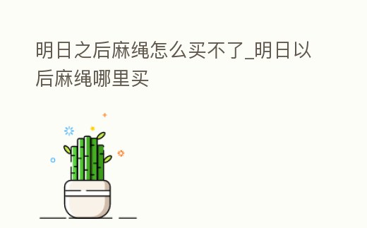 明日之后麻繩怎么買不了_明日以后麻繩哪里買