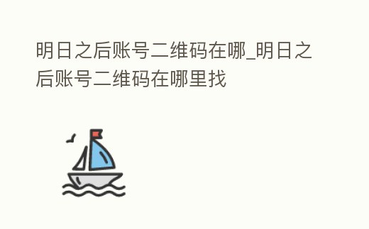 明日之后賬號二維碼在哪_明日之后賬號二維碼在哪里找