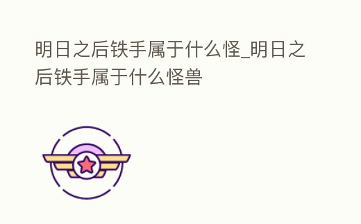 明日之后鐵手屬于什么怪_明日之后鐵手屬于什么怪獸