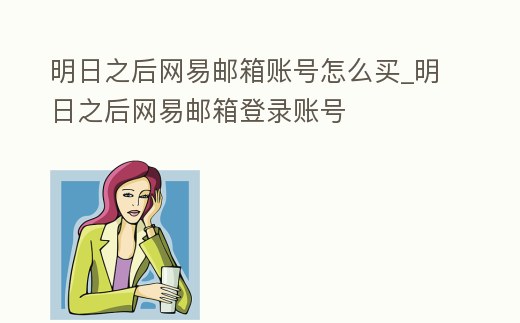明日之后網(wǎng)易郵箱賬號怎么買_明日之后網(wǎng)易郵箱登錄賬號