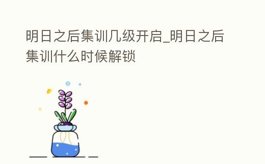 明日之后集訓幾級開啟_明日之后集訓什么時候解鎖