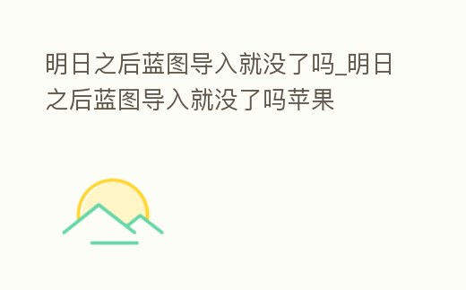 明日之后藍圖導入就沒了嗎_明日之后藍圖導入就沒了嗎蘋果