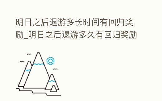 明日之后退游多長時間有回歸獎勵_明日之后退游多久有回歸獎勵