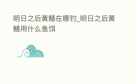 明日之后黃鱔在哪釣_明日之后黃鱔用什么魚餌