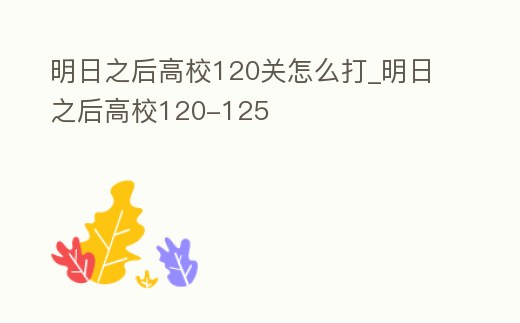 明日之后高校120關(guān)怎么打_明日之后高校120-125