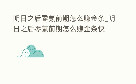 明日之后零氪前期怎么賺金條_明日之后零氪前期怎么賺金條快
