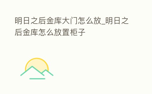 明日之后金庫大門怎么放_明日之后金庫怎么放置柜子