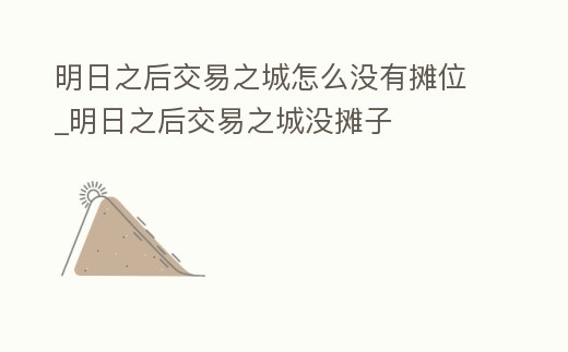 明日之后交易之城怎么沒有攤位_明日之后交易之城沒攤子