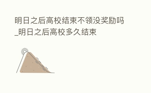 明日之后高校結束不領沒獎勵嗎_明日之后高校多久結束