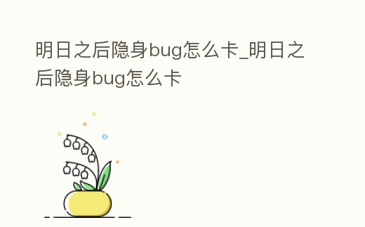 明日之后隱身bug怎么卡_明日之后隱身bug怎么卡