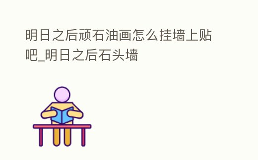 明日之后頑石油畫怎么掛墻上貼吧_明日之后石頭墻