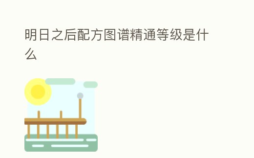 明日之后配方圖譜精通等級是什么