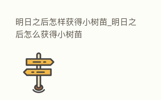 明日之后怎樣獲得小樹苗_明日之后怎么獲得小樹苗
