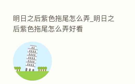 明日之后紫色拖尾怎么弄_明日之后紫色拖尾怎么弄好看