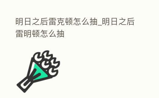 明日之后雷克頓怎么抽_明日之后雷明頓怎么抽