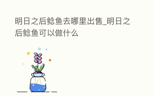 明日之后鯰魚去哪里出售_明日之后鯰魚可以做什么
