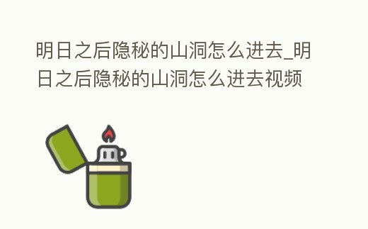 明日之后隱秘的山洞怎么進去_明日之后隱秘的山洞怎么進去視頻