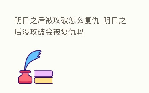 明日之后被攻破怎么復(fù)仇_明日之后沒攻破會(huì)被復(fù)仇嗎
