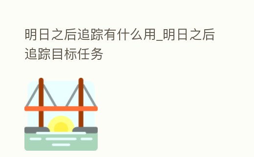 明日之后追蹤有什么用_明日之后追蹤目標任務