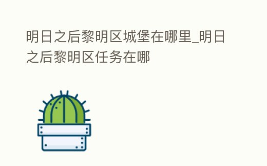 明日之后黎明區(qū)城堡在哪里_明日之后黎明區(qū)任務(wù)在哪