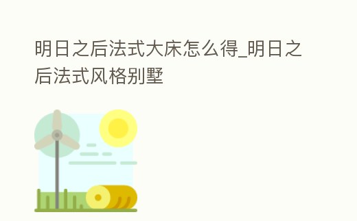 明日之后法式大床怎么得_明日之后法式風格別墅