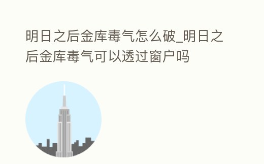 明日之后金庫毒氣怎么破_明日之后金庫毒氣可以透過窗戶嗎