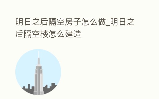 明日之后隔空房子怎么做_明日之后隔空樓怎么建造