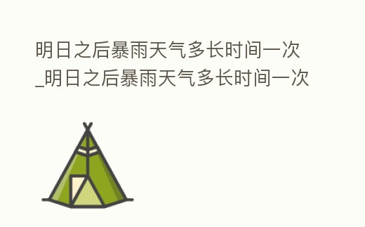 明日之后暴雨天氣多長(zhǎng)時(shí)間一次_明日之后暴雨天氣多長(zhǎng)時(shí)間一次合適