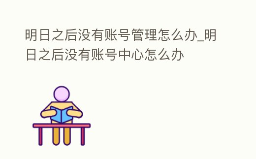 明日之后沒有賬號管理怎么辦_明日之后沒有賬號中心怎么辦