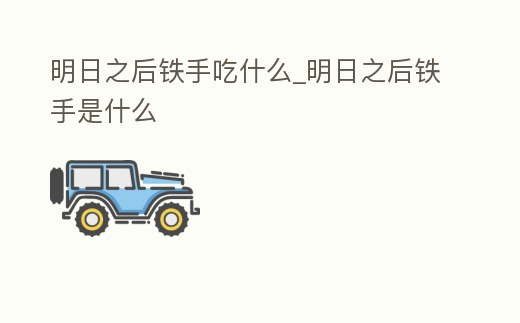 明日之后鐵手吃什么_明日之后鐵手是什么