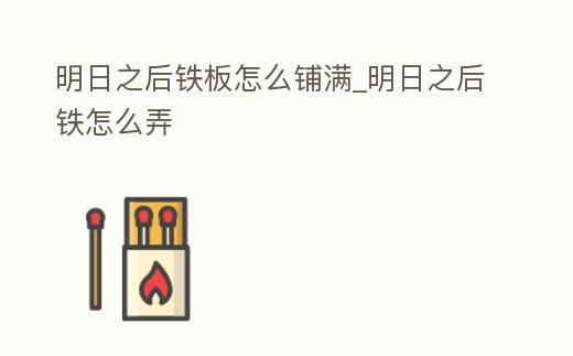 明日之后鐵板怎么鋪滿_明日之后鐵怎么弄