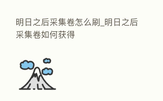 明日之后采集卷怎么刷_明日之后采集卷如何獲得