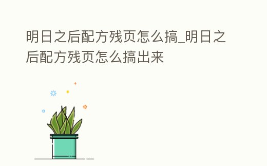 明日之后配方殘頁怎么搞_明日之后配方殘頁怎么搞出來