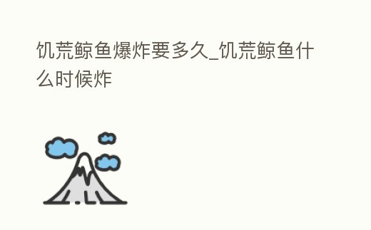 饑荒鯨魚爆炸要多久_饑荒鯨魚什么時候炸