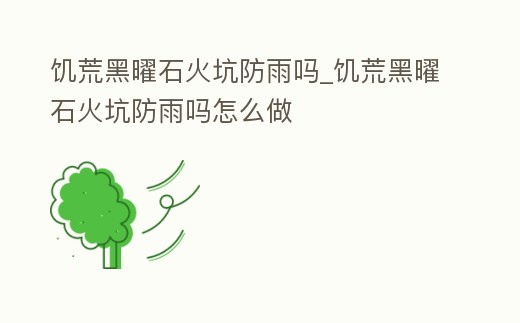 饑荒黑曜石火坑防雨嗎_饑荒黑曜石火坑防雨嗎怎么做