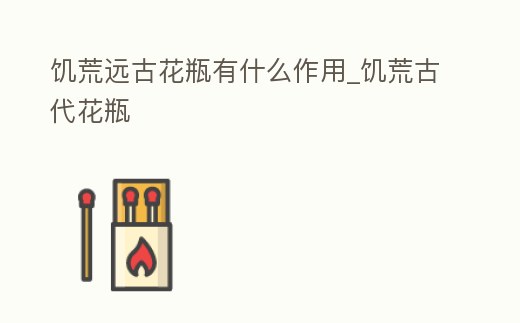饑荒遠古花瓶有什么作用_饑荒古代花瓶