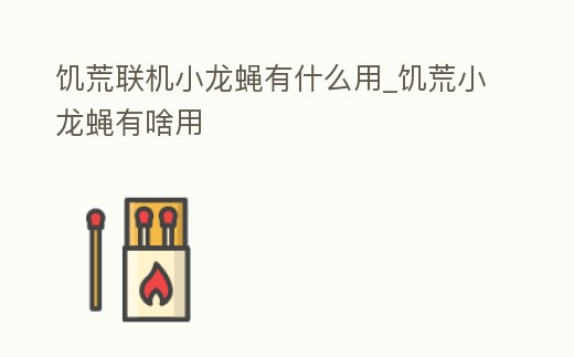 饑荒聯(lián)機(jī)小龍蠅有什么用_饑荒小龍蠅有啥用