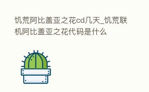 饑荒阿比蓋亞之花cd幾天_饑荒聯(lián)機阿比蓋亞之花代碼是什么